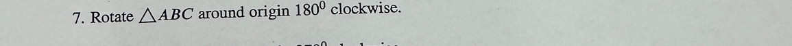 Rotate △ ABC around origin 180° clockwise.