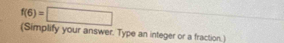 f(6)=□
(Simplify your answer. Type an integer or a fraction.)