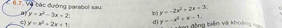 Vệ các đường parabol sau: 
C 
a) y=x^2-3x+2; 
b) y=-2x^2+2x+3. 
c) y=x^2+2x+1. 
d) y=-x^2+x-1. 
* nn đ ồ ng biến và khoảng g