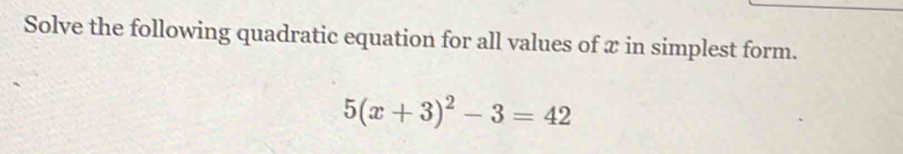 Solve the following quadratic equation for all values of x in simplest form.
5(x+3)^2-3=42