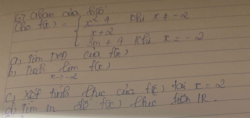 GBan aa 6o6" 
Cho f(x)=beginarrayl  x^24/x+2  3m+4endarray. pRi x!= -2
lche x=-2
a) lim 1x!= 1 eua fóc) 
b) pit limlimits _xto -2f(x)
C xef ting tuc cuc f(c) fai x=2
do Tim in de fac) elve fh IR.