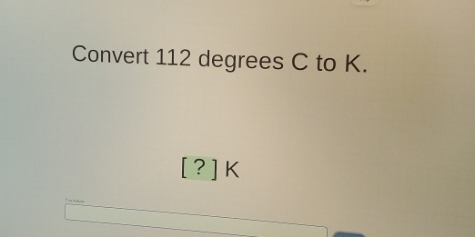 Convert 112 degrees C to K. 
[ ? ] K
E is Kafver