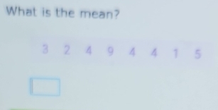 What is the mean?
3 2 4 9 4 4 1 5