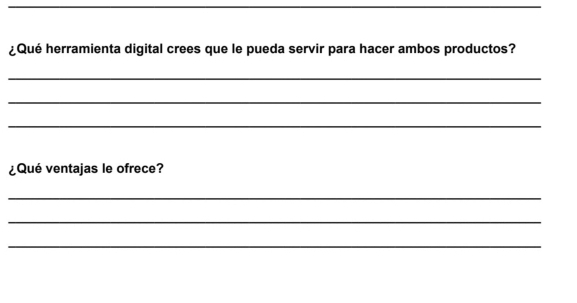 ¿Qué herramienta digital crees que le pueda servir para hacer ambos productos? 
_ 
_ 
_ 
¿Qué ventajas le ofrece? 
_ 
_ 
_