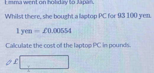 Emma went on holiday to Japan. 
Whilst there, she bought a laptop PC for 93 100 yen.
1yen=£0.00554
Calculate the cost of the laptop PC in pounds.
£