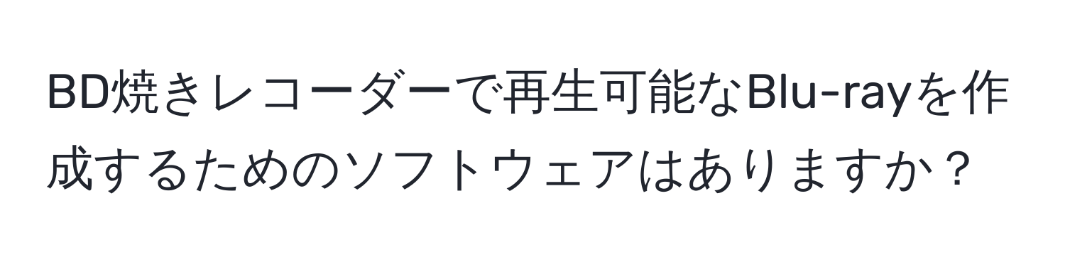 BD焼きレコーダーで再生可能なBlu-rayを作成するためのソフトウェアはありますか？