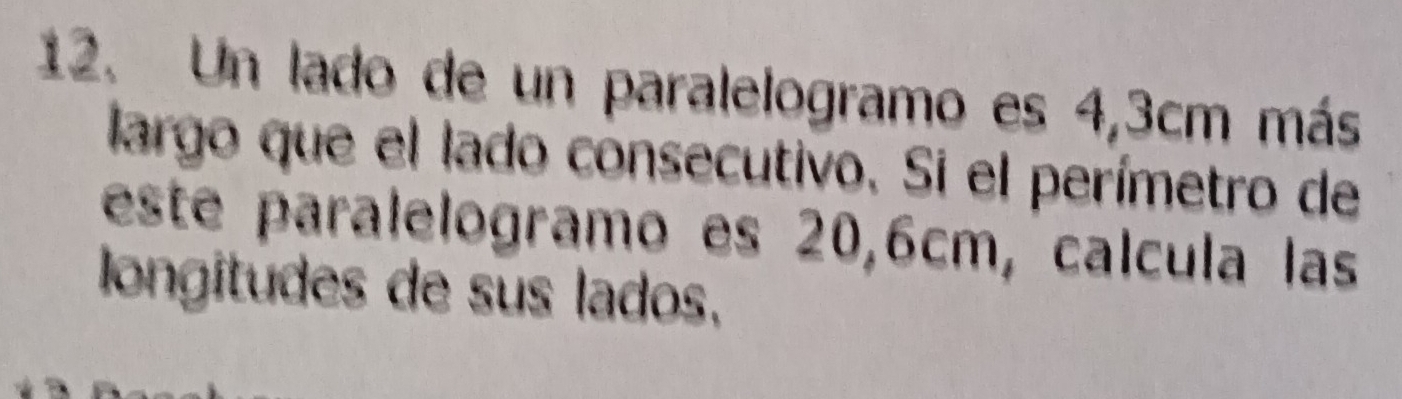 Un lado de un paralelogramo es 4,3cm más 
largo que el lado consecutivo. Si el perímetro de 
este paralelogramo es 20,6cm, calcula las 
longitudes de sus lados,