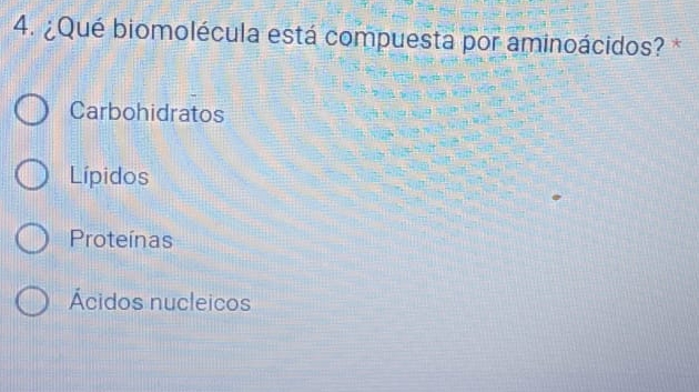 ¿Qué biomolécula está compuesta por aminoácidos? *
Carbohidratos
Lípidos
Proteínas
Ácidos nucleicos