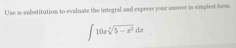 Use u-substitution to evaluate the integral and express your answer in simplest form.
∈t 10xsqrt[4](5-x^2)dx