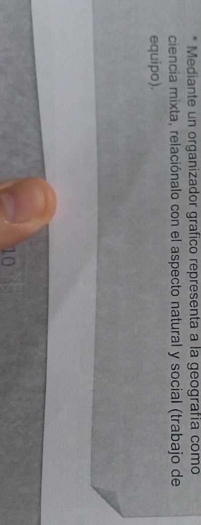 Mediante un organizador grafico representa a la geografía como 
ciencia mixta, relaciónalo con el aspecto natural y social (trabajo de 
equipo).
10