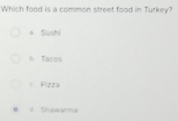 Which food is a common street food in Turkey?
a. Sushi
b Tacos
Pizza
e Shawarma