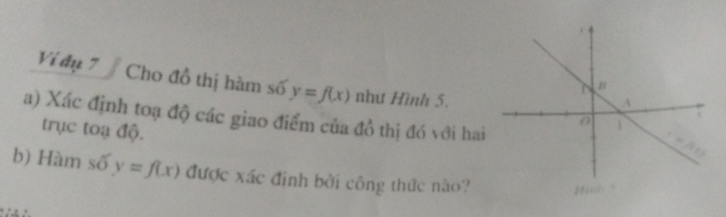 Ví đụ 7 Cho đồ thị hàm số y=f(x) như Hình 5.
a) Xác định toạ độ các giao điểm của đồ thị đó với hai
trục toạ độ.
b) Hàm số y=f(x) được xác định bởi công thức nào?