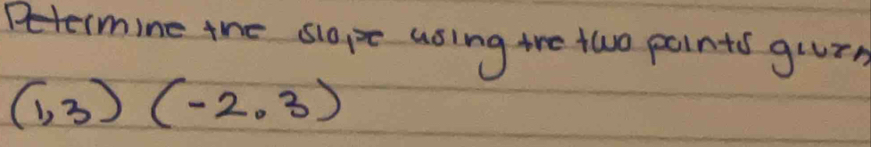 Petermine the slope using the two points guur
(1,3)(-2,3)