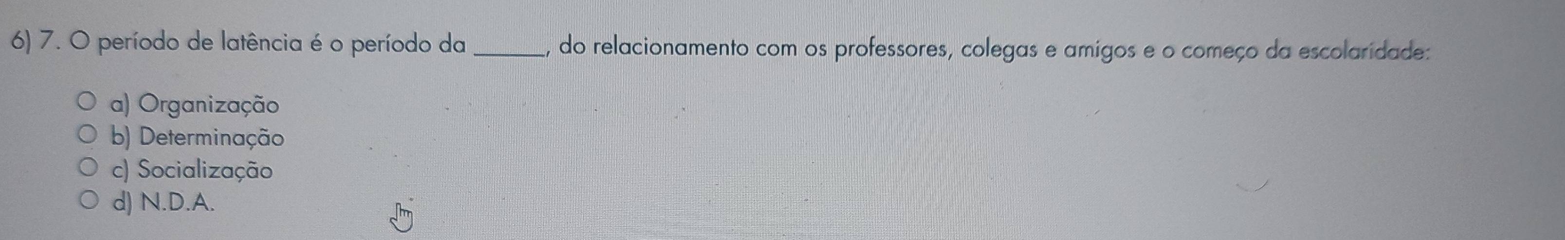 período de latência é o período da _, do relacionamento com os professores, colegas e amigos e o começo da escolaridade:
a) Organização
b) Determinação
c) Socialização
d) N.D.A.