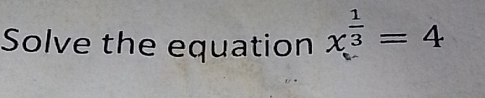 Solve the equation x^(frac 1)3=4