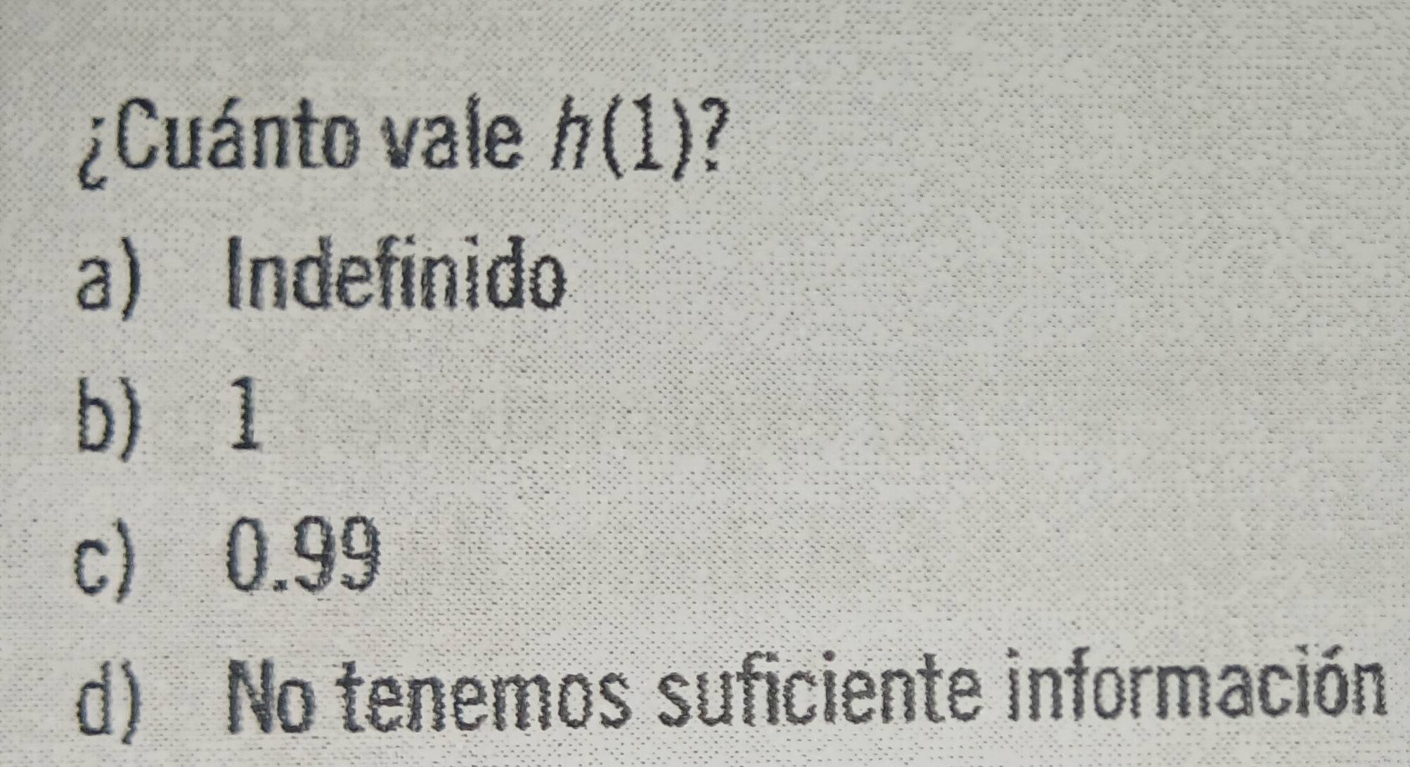 ¿Cuánto vale h(1)
a) Indefinido
b) 1
c) 0.99
d) No tenemos suficiente información