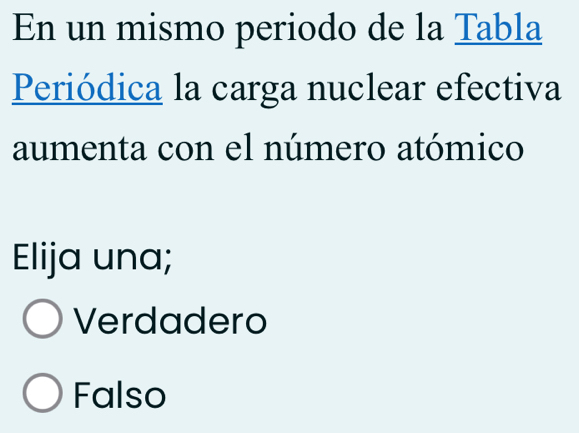 En un mismo periodo de la Tabla
Periódica la carga nuclear efectiva
aumenta con el número atómico
Elija una;
Verdadero
Falso