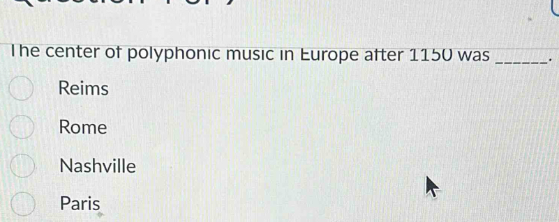 The center of polyphonic music in Europe after 1150 was _.
Reims
Rome
Nashville
Paris