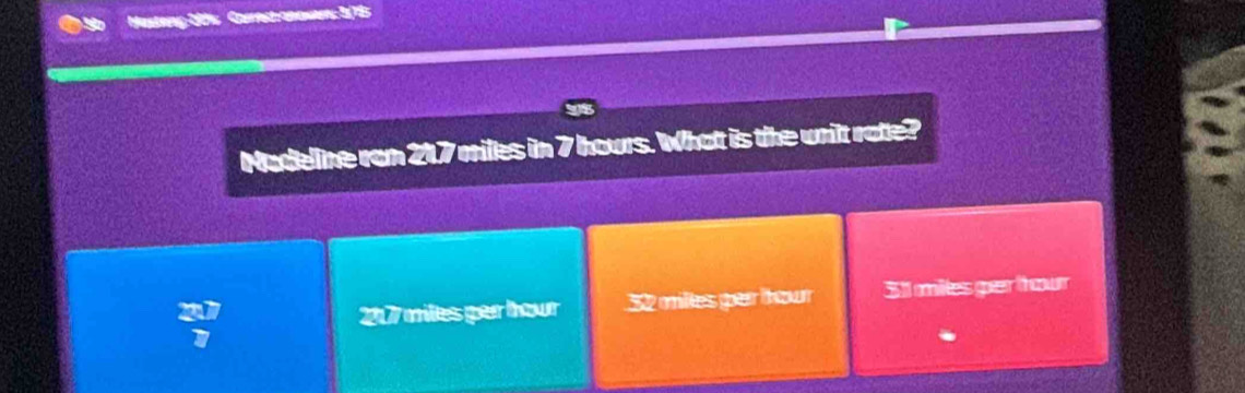 Coarest narmeen
Madeline ron 217 miles in 7 hours. What is the wnit rate?
; 217 miles per tour 32 milles par thour 311 miles per thour