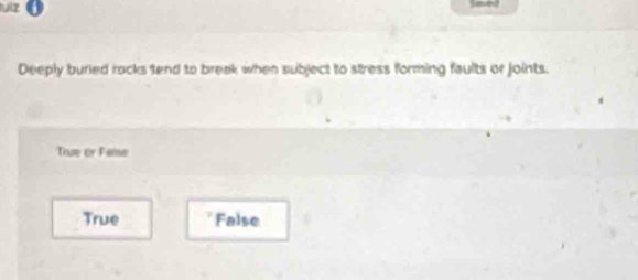 luz
Deeply buried rocks 1end to break when subject to stress forming faults or joints.
True or False
True False
