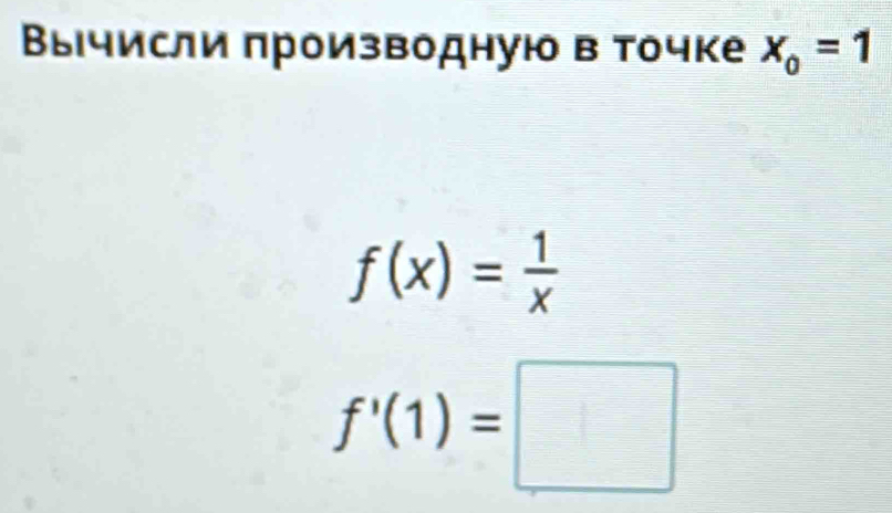 Βычисли πроизводную в точке x_o=1
f(x)= 1/x 
f'(1)=□