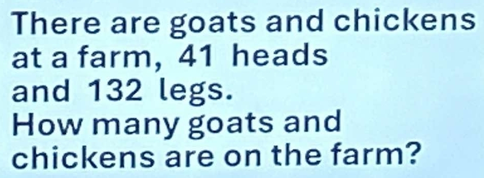 There are goats and chickens 
at a farm, 41 heads 
and 132 legs. 
How many goats and 
chickens are on the farm?