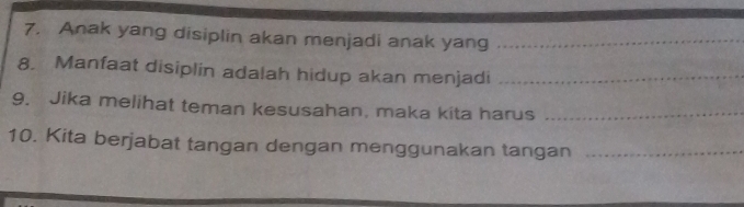 Anak yang disiplin akan menjadi anak yang_ 
8. Manfaat disiplin adalah hidup akan menjadi_ 
9. Jika melihat teman kesusahan, maka kita harus_ 
10. Kita berjabat tangan dengan menggunakan tangan_