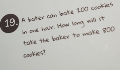 A baker can bake 200 cookies 
in one hour. How long will it 
take the baker to make 800
cookies?