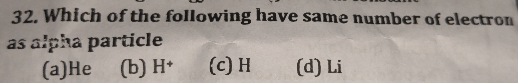 Which of the following have same number of electron
as alpha particle
(c) H
(a) He (b) H^+ (d) Li