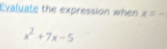 Evaluate the expression when x=-
x^2+7x-5