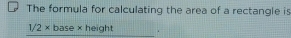 The formula for calculating the area of a rectangle is
1/2* base* height.