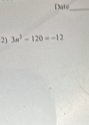 Date_ 
2) 3n^2-120=-12