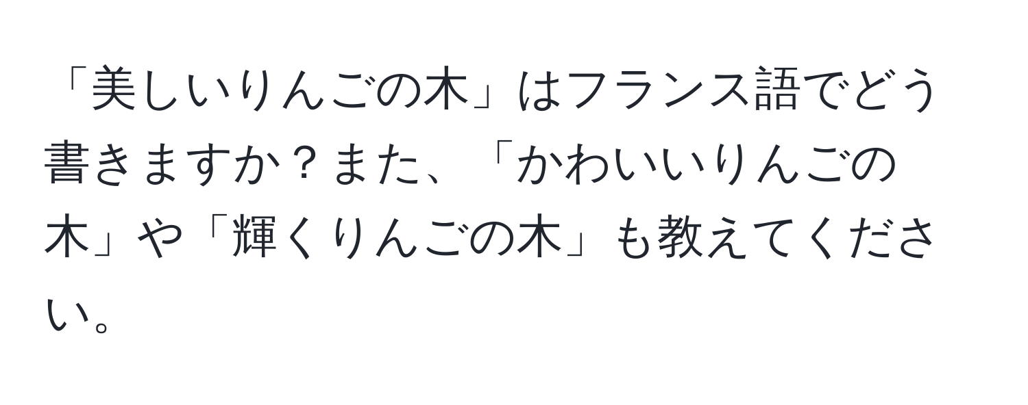 「美しいりんごの木」はフランス語でどう書きますか？また、「かわいいりんごの木」や「輝くりんごの木」も教えてください。