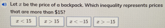 Let x be the price of a backpack. Which inequality represents prices
that are more than $15?
x<15</tex> x>15 x x>-15