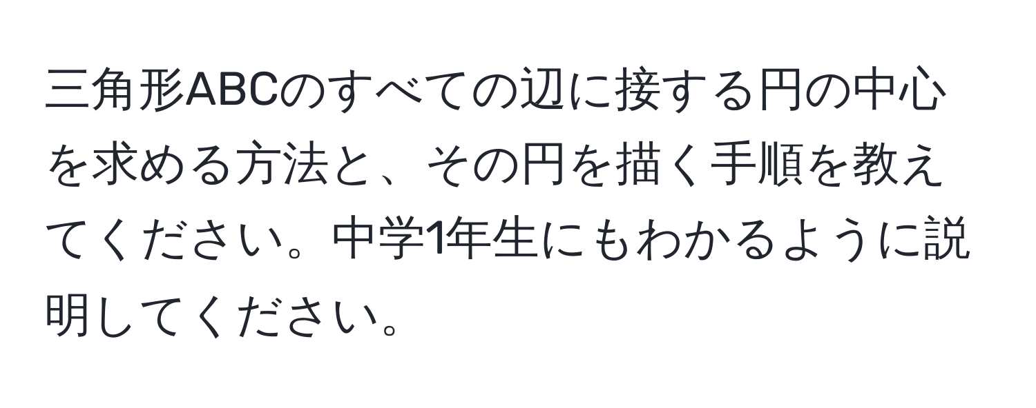 三角形ABCのすべての辺に接する円の中心を求める方法と、その円を描く手順を教えてください。中学1年生にもわかるように説明してください。