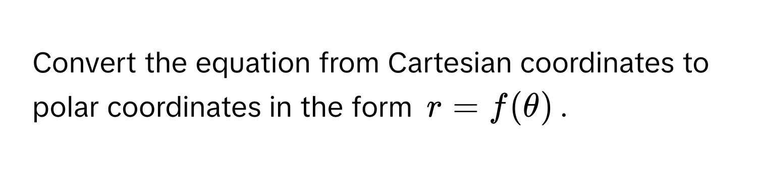 Convert the equation from Cartesian coordinates to polar coordinates in the form $r = f(θ)$.