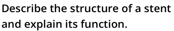 Describe the structure of a stent 
and explain its function.