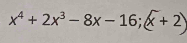 x⁴ + 2x³ − 8x− 16;x + 2)