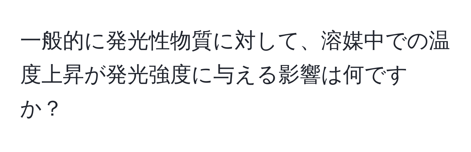 一般的に発光性物質に対して、溶媒中での温度上昇が発光強度に与える影響は何ですか？