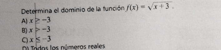 Determina el dominio de la función f(x)=sqrt(x+3).
A) x≥ -3
B) x>-3
C) x≤slant -3
D) Jodos los números reales