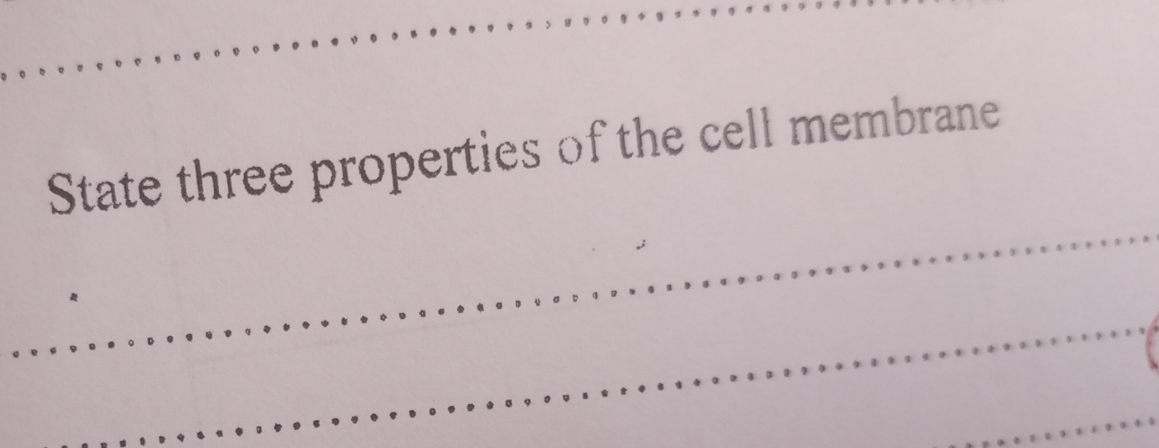 State three properties of the cell membrane 
_ 
_ 
_