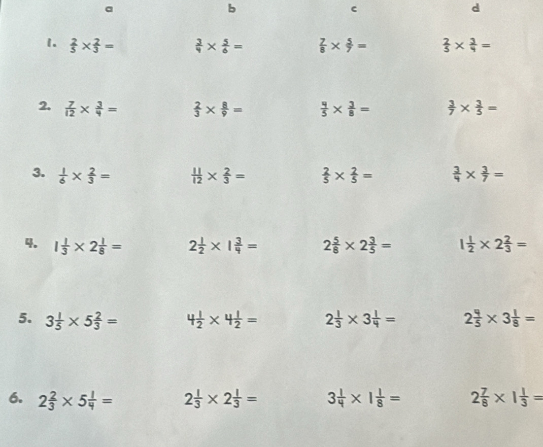  2/5 *  2/3 =  3/4 *  5/6 =  7/8 *  5/7 =  2/5 *  3/4 =
2.  7/12 *  3/4 =  2/3 *  8/9 =  4/5 *  3/8 =  3/7 *  3/5 =
3.  1/6 *  2/3 =  11/12 *  2/3 =  2/5 *  2/5 =  3/4 *  3/7 =
4. 1 1/3 * 2 1/8 = 2 1/2 * 1 3/4 = 2 5/8 * 2 3/5 = 1 1/2 * 2 2/3 =
5. 3 1/5 * 5 2/3 = 4 1/2 * 4 1/2 = 2 1/3 * 3 1/4 = 2 4/5 * 3 1/8 =
6. 2 2/3 * 5 1/4 = 2 1/3 * 2 1/3 = 3 1/4 * 1 1/8 = 2 7/8 * 1 1/3 =