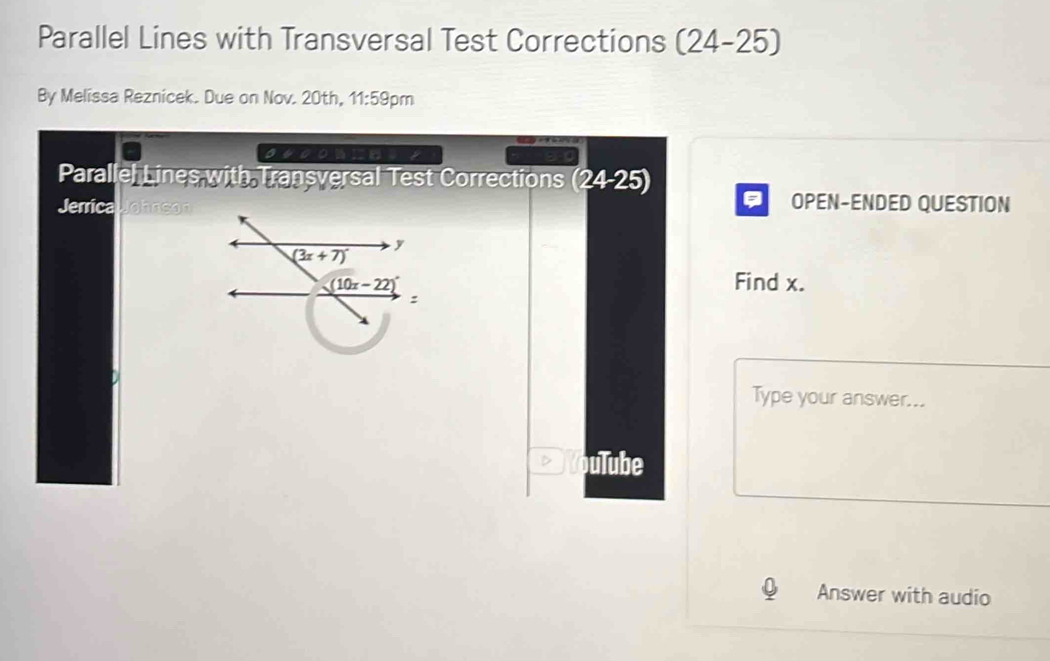 Parallel Lines with Transversal Test Corrections ( 24-25
By Melissa Reznicek. Due on Nov. 20th, 11:59 pm
。40○
Parallel Lines with Transversal Test Corrections (24-25)
: OPEN-ENDED QUESTION
Jerrica ohrson
Find x.
Type your answer...
D pulube
Answer with audio