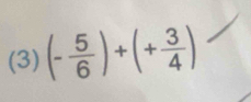 (3) (- 5/6 )+(+ 3/4 )