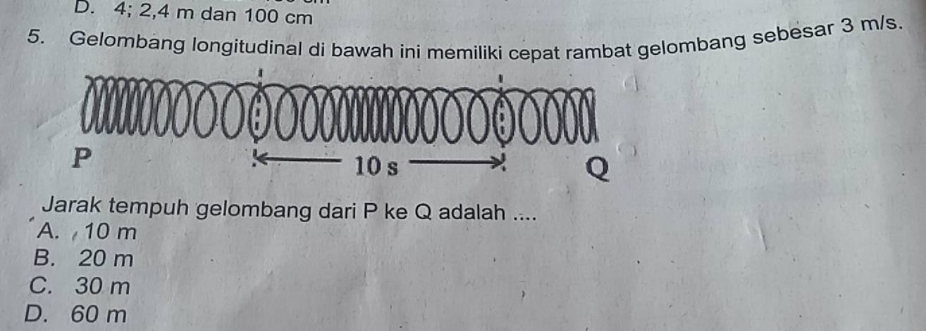 D. 4; 2, 4 m dan 100 cm
5. Gelombang longitudinal di bawah ini memiliki cepat rambat gelombang sebesar 3 m/s.
Jarak tempuh gelombang dari P ke Q adalah ....
A. 10 m
B. 20 m
C. 30 m
D. 60 m