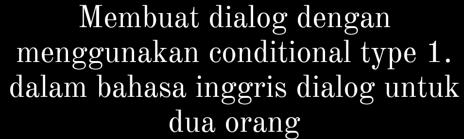 Membuat dialog dengan 
menggunakan conditional type 1. 
dalam bahasa inggris dialog untuk 
dua orang