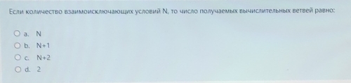 Εсли κоличесτво взаимоисклочаюцших условий Ν, το число πолучаемых вычислиτельных ветвей равно:
a. N
b. N+1
C. N+2
d. 2