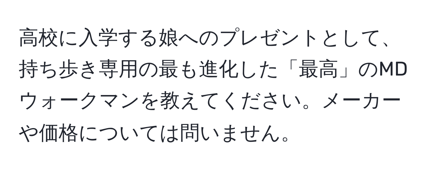 高校に入学する娘へのプレゼントとして、持ち歩き専用の最も進化した「最高」のMDウォークマンを教えてください。メーカーや価格については問いません。