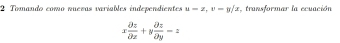 Tomando como nuezas variables independientes u=z, v-y/z transformar la ecuación
x partial z/partial x +y partial z/partial y -z