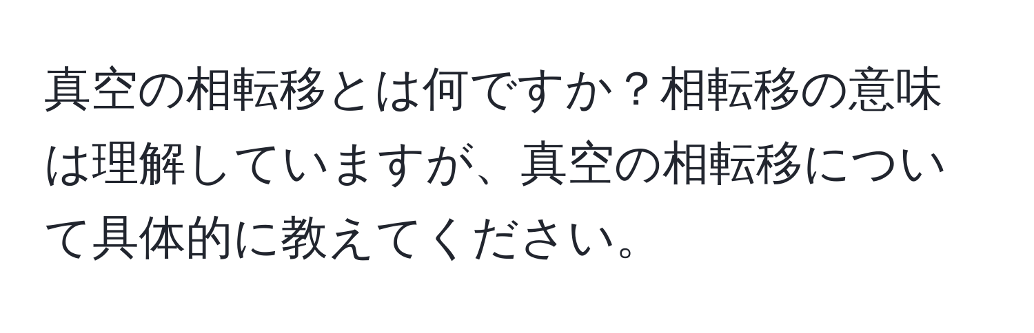 真空の相転移とは何ですか？相転移の意味は理解していますが、真空の相転移について具体的に教えてください。